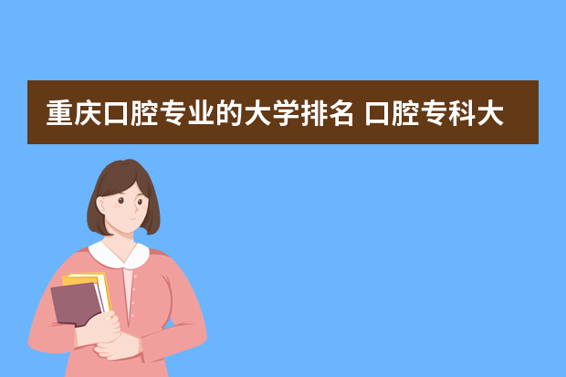 重庆口腔专业的大学排名 口腔专科大专学校排名